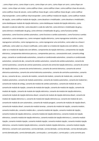 ; como chipar carros ; como chipar o carro ; como chipar um carro ; como chipar um carro ; como chipar um
motor ; como chipar um motor ; como codificar chave ; como codificar chave ; como codificar chave de veiculo ;
como codificar chave de veiculo ; como codificar chave do gol ; como codificar chave do gol ; como codificar
chip transponder ; como codificar chip transponder ; como codificar modulo de injeção ; como codificar modulo
de injeção ; como codificar modulo de injeção ; como desativar o imobilizador ; como desativar o imobilizador ;
como desbloquear modulo de injeção eletronica ; como desbloquear modulo de injeção eletronica ; como
descobrir o code do radio fiat ; como descobrir o code do radio fiat ; como eliminar o imobilizador do gol g ;
como eliminar o imobilizador do gol g ; como eliminar o imobilizador do gol g ; como funciona cambio
automatico ; como funciona cambio automatico ; como funciona o cambio automatico ; como funciona o cambio
automatico ; como remapear ecu ; como remapear injeção eletronica ; como reprogramar centralina ; como
reprogramar centralina ; como reprogramar ecu ; como reprogramar uma centralina ; como saber se a chave é
codificada ; como saber se a chave é codificada ; como saber se o modulo de injeção esta com defeito ; como
saber se o modulo de injeção esta com defeito ; componentes da injeção eletronica ; componentes da injeção
eletronica ; componentes eletronicos para ecu ; componentes para ecu ; concessionário seat ; conserto airbag
preço ; conserto ar condicionado automotivo ; conserto ar condicionado automotivo ; conserto ar condicionado
automotivo ; conserto de abs ; conserto de cambio automatico ; conserto de cambio automatico ; conserto de
central automotiva ; conserto de central automotiva ;conserto de central de injeção eletronica ; conserto de central
de injeção eletronica ; conserto de central eletronica ; conserto de central eletronica ; conserto de central
eletronica automotiva ; conserto de central eletronica automotiva ; conserto de centralina automotiva ; conserto
de ecu ; conserto de ecu ; conserto de modulo ; conserto de modulo ; conserto de modulo abs ; conserto de
modulo automotivo ; conserto de modulo automotivo ; conserto de modulo automotivo ; conserto de modulo bsi ;
conserto de modulo de airbag ; conserto de modulo de cambio automatico ; conserto de modulo de carro ;
conserto de modulo de injeção ; conserto de modulo de injeção ; conserto de modulo de injeção ; conserto de
modulo de injeção ; conserto de modulo de injeção eletronica ; conserto de modulo de injeção eletronica ;
conserto de modulo de injeção eletronica diesel ; conserto de modulo de injeção eletronica diesel ; conserto de
modulo de injeção eletronica rj ; conserto de modulo de injeção eletronica sp ; conserto de modulo de som ;
conserto de modulo de som automotivo ; conserto de modulo peugeot ; conserto de modulos de injeção diesel ;
conserto de modulos diesel ; conserto de modulo taramps ; conserto do modulo de injeção ; conserto modulo ;
conserto modulo abs ; conserto modulo abs s ; conserto modulo de injeção ; conserto modulo de injeção ;
conserto modulo de injeção eletronica ; conserto modulo de injeção eletronica ; conserto modulo de injeção
eletronica ; conserto modulo de injeção eletronica ; conserto modulo de injeção eletronica rj ; conserto modulo
injeção ; conserto modulo injeção ; conserto modulo injeção ; conserto modulo injeção ; conserto modulo injeção
eletronica ; conserto modulo injeção eletronica ; conserto modulo injeção eletronica ; conserto modulo injeção
eletronica ; conserto som automotivo ; correia dentada ; correia dentada ; correia dentada ; correia dentada palio ;
correia dentada palio ; correia dentada palio ; correia poly v ; correia poly v ; correia poly v ; corta corrente para
 