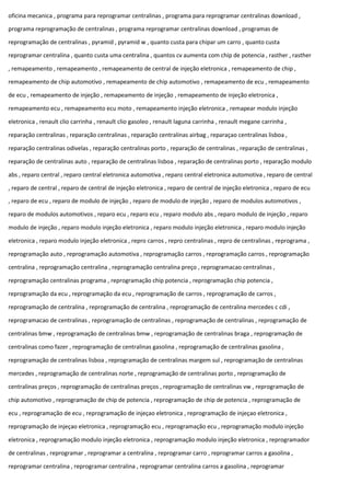 oficina mecanica , programa para reprogramar centralinas , programa para reprogramar centralinas download ,
programa reprogramação de centralinas , programa reprogramar centralinas download , programas de
reprogramação de centralinas , pyramid , pyramid w , quanto custa para chipar um carro , quanto custa
reprogramar centralina , quanto custa uma centralina , quantos cv aumenta com chip de potencia , rasther , rasther
, remapeamento , remapeamento , remapeamento de central de injeção eletronica , remapeamento de chip ,
remapeamento de chip automotivo , remapeamento de chip automotivo , remapeamento de ecu , remapeamento
de ecu , remapeamento de injeção , remapeamento de injeção , remapeamento de injeção eletronica ,
remapeamento ecu , remapeamento ecu moto , remapeamento injeção eletronica , remapear modulo injeção
eletronica , renault clio carrinha , renault clio gasoleo , renault laguna carrinha , renault megane carrinha ,
reparação centralinas , reparação centralinas , reparação centralinas airbag , reparaçao centralinas lisboa ,
reparação centralinas odivelas , reparação centralinas porto , reparação de centralinas , reparação de centralinas ,
reparação de centralinas auto , reparação de centralinas lisboa , reparação de centralinas porto , reparação modulo
abs , reparo central , reparo central eletronica automotiva , reparo central eletronica automotiva , reparo de central
, reparo de central , reparo de central de injeção eletronica , reparo de central de injeção eletronica , reparo de ecu
, reparo de ecu , reparo de modulo de injeção , reparo de modulo de injeção , reparo de modulos automotivos ,
reparo de modulos automotivos , reparo ecu , reparo ecu , reparo modulo abs , reparo modulo de injeção , reparo
modulo de injeção , reparo modulo injeção eletronica , reparo modulo injeção eletronica , reparo modulo injeção
eletronica , reparo modulo injeção eletronica , repro carros , repro centralinas , repro de centralinas , reprograma ,
reprogramação auto , reprogramação automotiva , reprogramação carros , reprogramação carros , reprogramação
centralina , reprogramação centralina , reprogramação centralina preço , reprogramacao centralinas ,
reprogramação centralinas programa , reprogramação chip potencia , reprogramação chip potencia ,
reprogramação da ecu , reprogramação da ecu , reprogramação de carros , reprogramação de carros ,
reprogramação de centralina , reprogramação de centralina , reprogramação de centralina mercedes c cdi ,
reprogramacao de centralinas , reprogramação de centralinas , reprogramação de centralinas , reprogramação de
centralinas bmw , reprogramação de centralinas bmw , reprogramação de centralinas braga , reprogramação de
centralinas como fazer , reprogramação de centralinas gasolina , reprogramação de centralinas gasolina ,
reprogramação de centralinas lisboa , reprogramação de centralinas margem sul , reprogramação de centralinas
mercedes , reprogramação de centralinas norte , reprogramação de centralinas porto , reprogramação de
centralinas preços , reprogramação de centralinas preços , reprogramação de centralinas vw , reprogramação de
chip automotivo , reprogramação de chip de potencia , reprogramação de chip de potencia , reprogramação de
ecu , reprogramação de ecu , reprogramação de injeçao eletronica , reprogramação de injeçao eletronica ,
reprogramação de injeçao eletronica , reprogramação ecu , reprogramação ecu , reprogramação modulo injeção
eletronica , reprogramação modulo injeção eletronica , reprogramação modulo injeção eletronica , reprogramador
de centralinas , reprogramar , reprogramar a centralina , reprogramar carro , reprogramar carros a gasolina ,
reprogramar centralina , reprogramar centralina , reprogramar centralina carros a gasolina , reprogramar
 