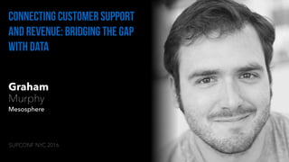 Graham
Murphy
Mesosphere
Connecting customer support
and revenue: bridging the gap
with data
SUPCONF NYC 2016
 