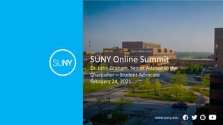 SUNY Online Summit
Dr. John Graham, Senior Advisor to the
Chancellor – Student Advocate
February 24, 2021
www.suny.edu
 