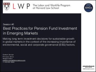 !1
Session #6
Best Practices for Pension Fund Investment
in Emerging Markets
Making long term investment decisions for sustainable growth
in global markets in the context of the increasing importance of
environmental, social and corporate governance (ESG) factors.





Graham Sinclair

Principal, SinCo

@esgarchitect

graham.sinclair@sincosinco.com

+1.484.802.9908
 

www.sincosinco.com

@SinCoESG

info@sincosinco.com

 