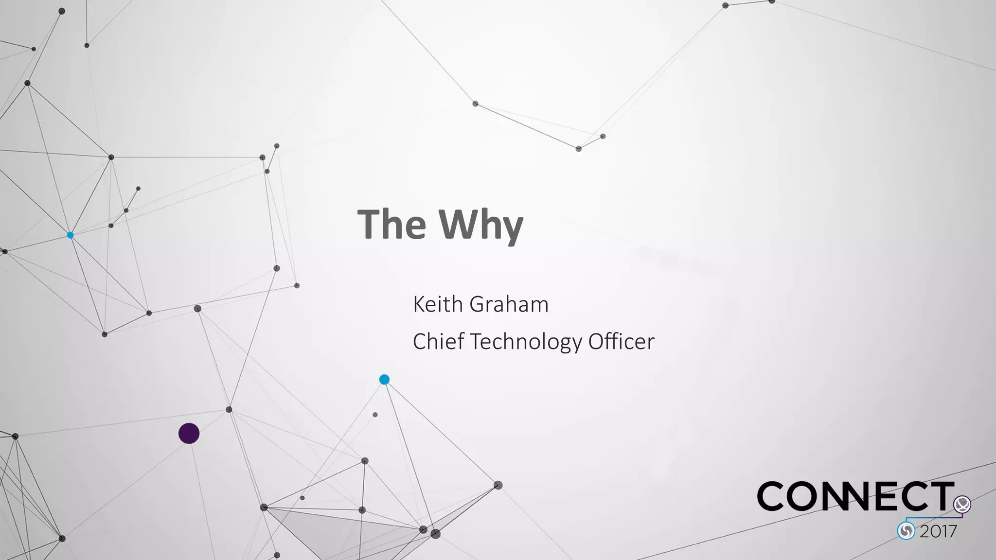 The	
  Why
Keith	
  Graham
Chief	
  Technology	
  Officer
 