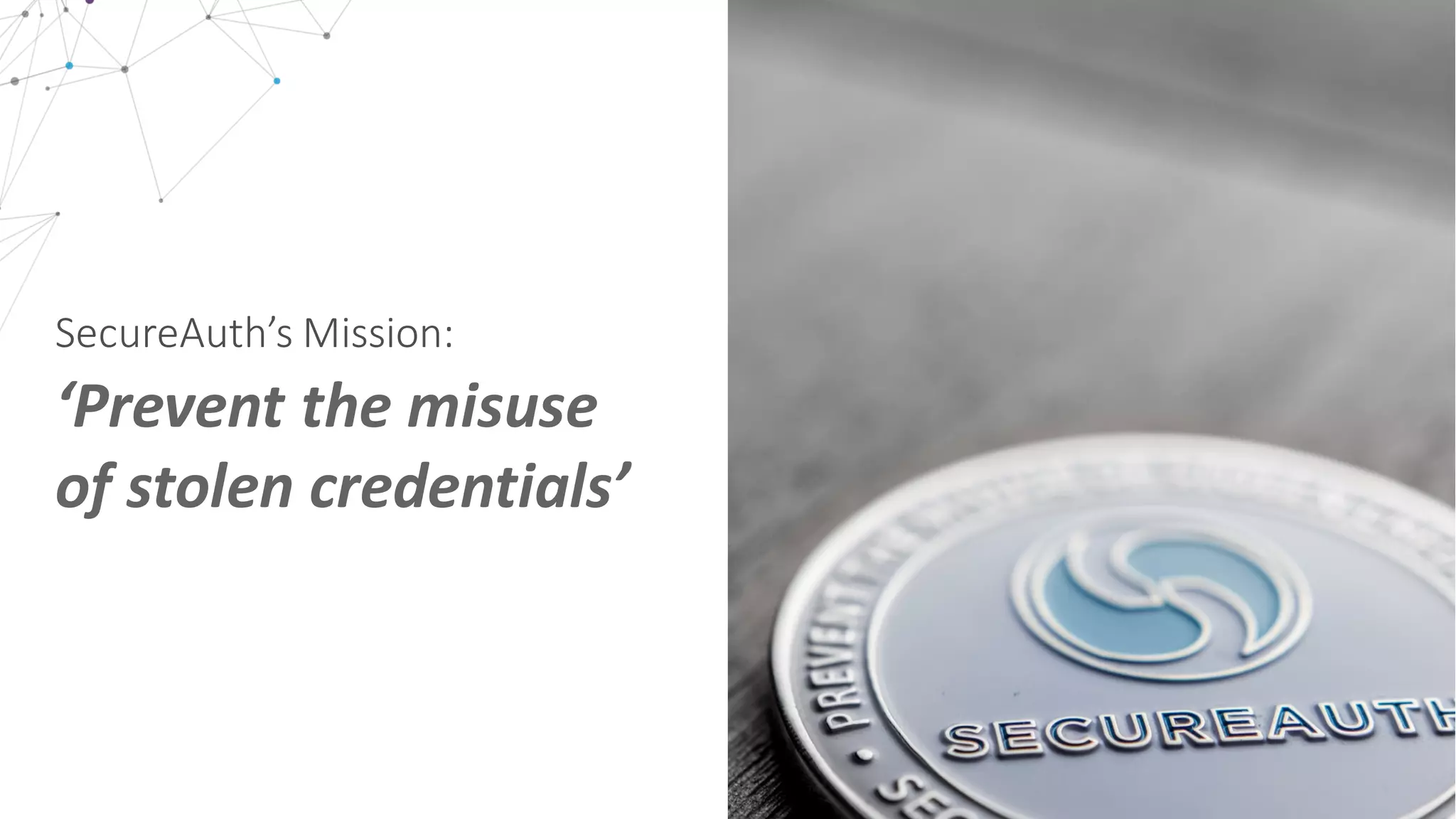 ‘Prevent	
  the	
  misuse	
  
of	
  stolen	
  credentials’
SecureAuth’s Mission:
 