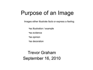 Purpose of an Image Trevor Graham September 16, 2010 ,[object Object],[object Object],[object Object],[object Object],[object Object]
