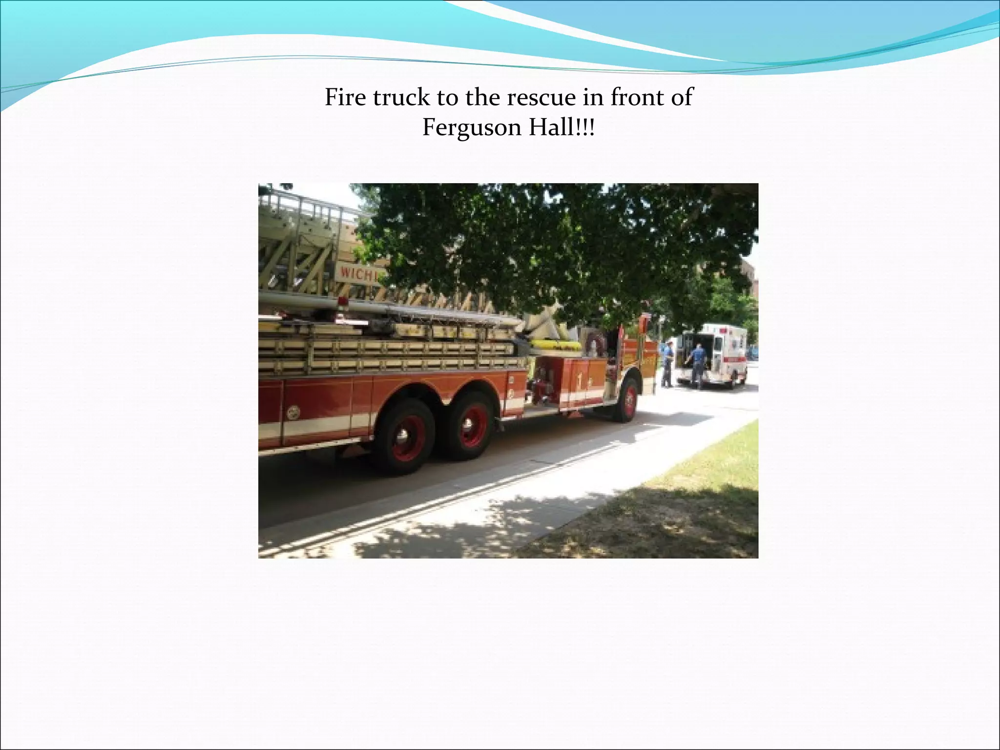 Fire truck to the rescue in front of
Ferguson Hall!!!
