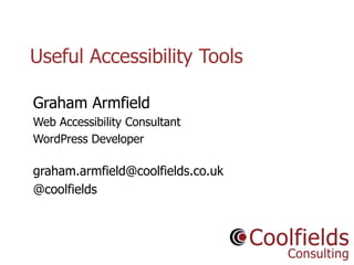 Coolfields Consulting www.coolfields.co.uk
@coolfields
Useful Accessibility Tools
Graham Armfield
Web Accessibility Consultant
WordPress Developer
graham.armfield@coolfields.co.uk
@coolfields
 