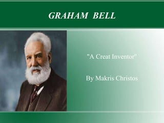 GRAHAM BELL
''A Creat Inventor''
By Makris Christos
 