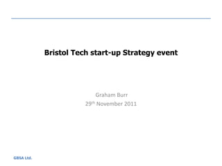 Bristol Tech start-up Strategy event




                           Graham Burr
                       29th November 2011




GBSA Ltd.
 