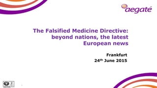 ISO/IEC 27001:2005
Certificate No: IS 567140
The Falsified Medicine Directive:
beyond nations, the latest
European news
Frankfurt
24th June 2015
1
 