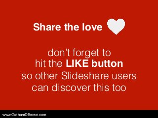 Share the love
www.GrahamDBrown.com
don’t forget to  
hit the LIKE button
so other Slideshare users
can discover this too
 
