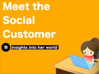 Meet the
Social
Customer
10 insights into her world
 