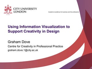 Academic excellence for business and the professions
Using Information Visualization to
Support Creativity in Design
Graham Dove
Centre for Creativity in Professional Practice
graham.dove.1@city.ac.uk
 