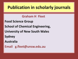 Publication in scholarly journals
            Graham H Fleet
Food Science Group
School of Chemical Engineering,
University of New South Wales
Sydney
Australia
Email g.fleet@unsw.edu.au
 