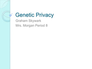 Genetic Privacy
Graham Skywark
Mrs. Morgan Period 8
 