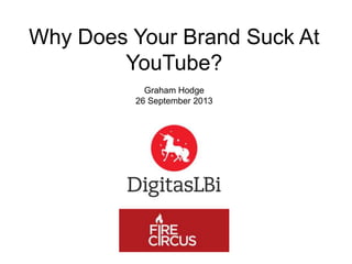 Why Does Your Brand Suck At
YouTube?
Graham Hodge
26 September 2013

 