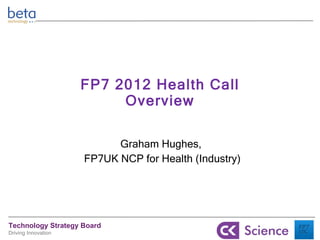 FP7 2012 Health Call Overview Graham Hughes,  FP7UK NCP for Health (Industry) 