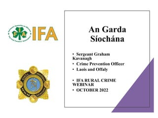 An Garda
Síochána
• Sergeant Graham
Kavanagh
• Crime Prevention Officer
• Laois and Offaly
• IFA RURAL CRIME
WEBINAR
• OCTOBER 2022
 