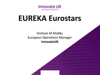 EUREKA Eurostars
Graham M Mobbs
European Operations Manager
InnovateUK
 