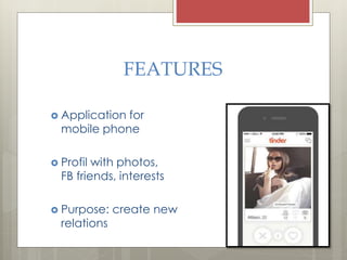 FEATURES
? Application for
mobile phone
? Profil with photos,
FB friends, interests
? Purpose: create new
relations
 