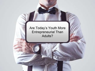 Are Today’s Youth More
Entrepreneurial Than
Adults?
 