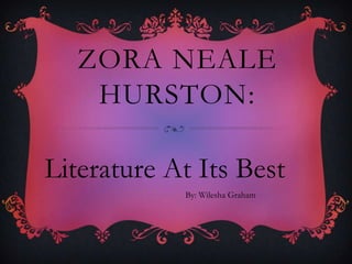 Zora NEALE HURSTON: Literature At Its Best By: Wilesha Graham 
