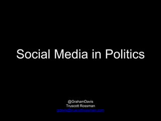 Social Media in Politics 
@GrahamDavis 
Truscott Rossman 
gdavis@truscottrossman.com 
 