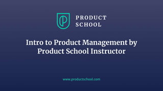 www.productschool.com
Intro to Product Management by
Product School Instructor
 