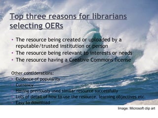 Top three purposes for using OER by
librarians
• To help find available content for learning,
teaching or training
• To ge...