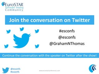 Join the conversation on Twitter
#esconfs
@esconfs
@GrahamNThomas
www.eurostarconferences.com
Continue the conversation wi...