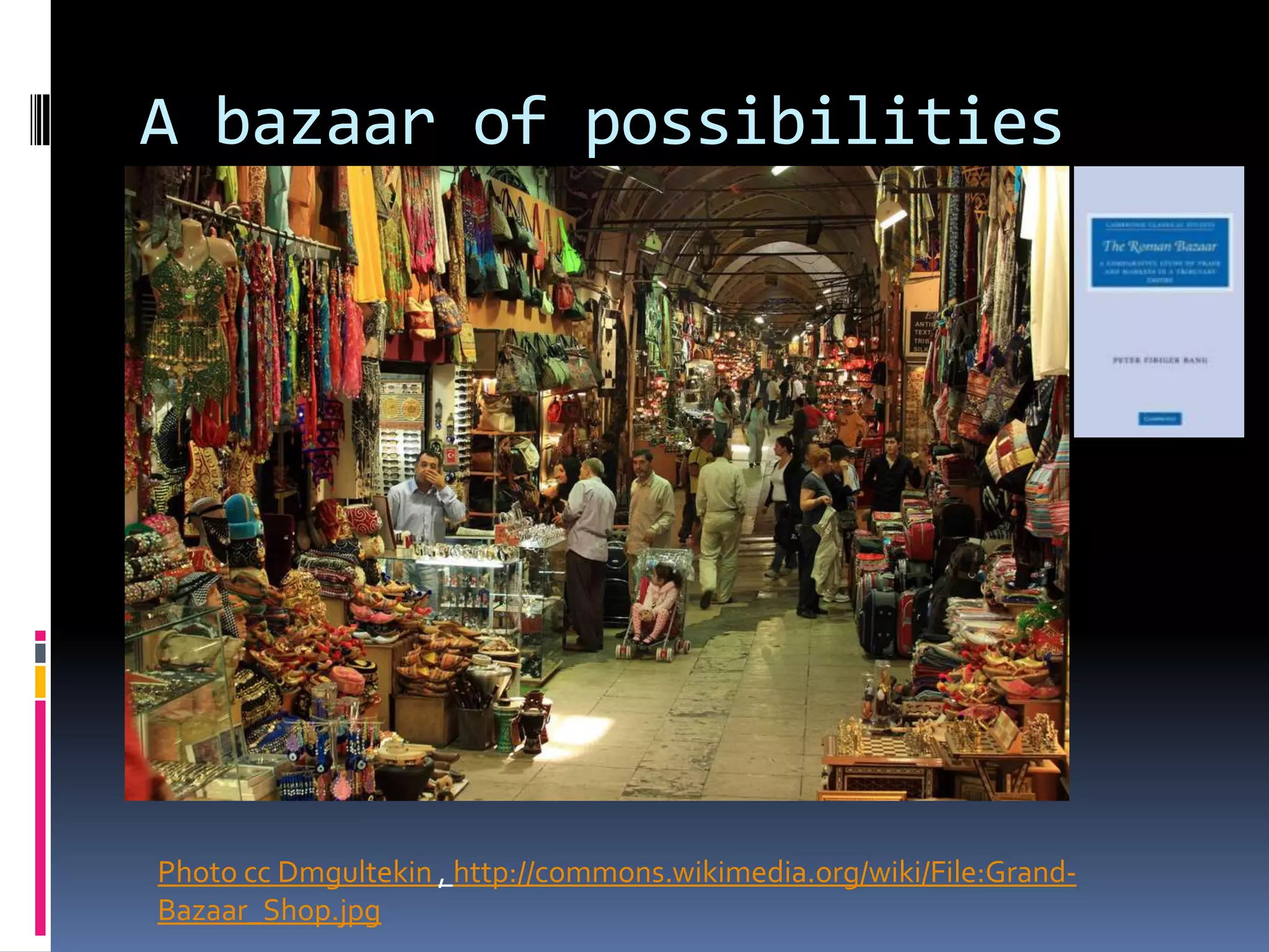 A bazaar of possibilities




Photo cc Dmgultekin , http://commons.wikimedia.org/wiki/File:Grand-
Bazaar_Shop.jpg
 