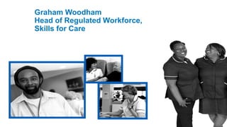Graham Woodham
Head of Regulated Workforce,
Skills for Care
 