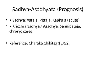 Sadhya-Asadhyata (Prognosis)
• • Sadhya: Vataja, Pittaja, Kaphaja (acute)
• • Kricchra Sadhya / Asadhya: Sannipataja,
chronic cases
• Reference: Charaka Chikitsa 15/52
 