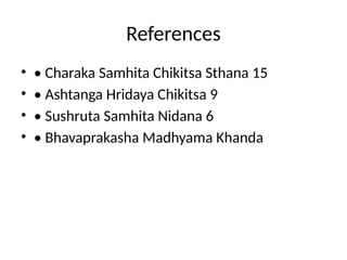 References
• • Charaka Samhita Chikitsa Sthana 15
• • Ashtanga Hridaya Chikitsa 9
• • Sushruta Samhita Nidana 6
• • Bhavaprakasha Madhyama Khanda
 