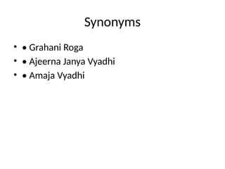 Synonyms
• • Grahani Roga
• • Ajeerna Janya Vyadhi
• • Amaja Vyadhi
 