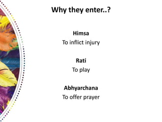 Why they enter..?
Himsa
To inflict injury
Rati
To play
Abhyarchana
To offer prayer
 