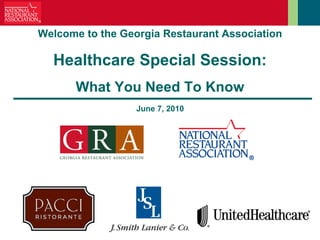 Welcome to the Georgia Restaurant Association Healthcare Special Session: What You Need To Know June 7, 2010 