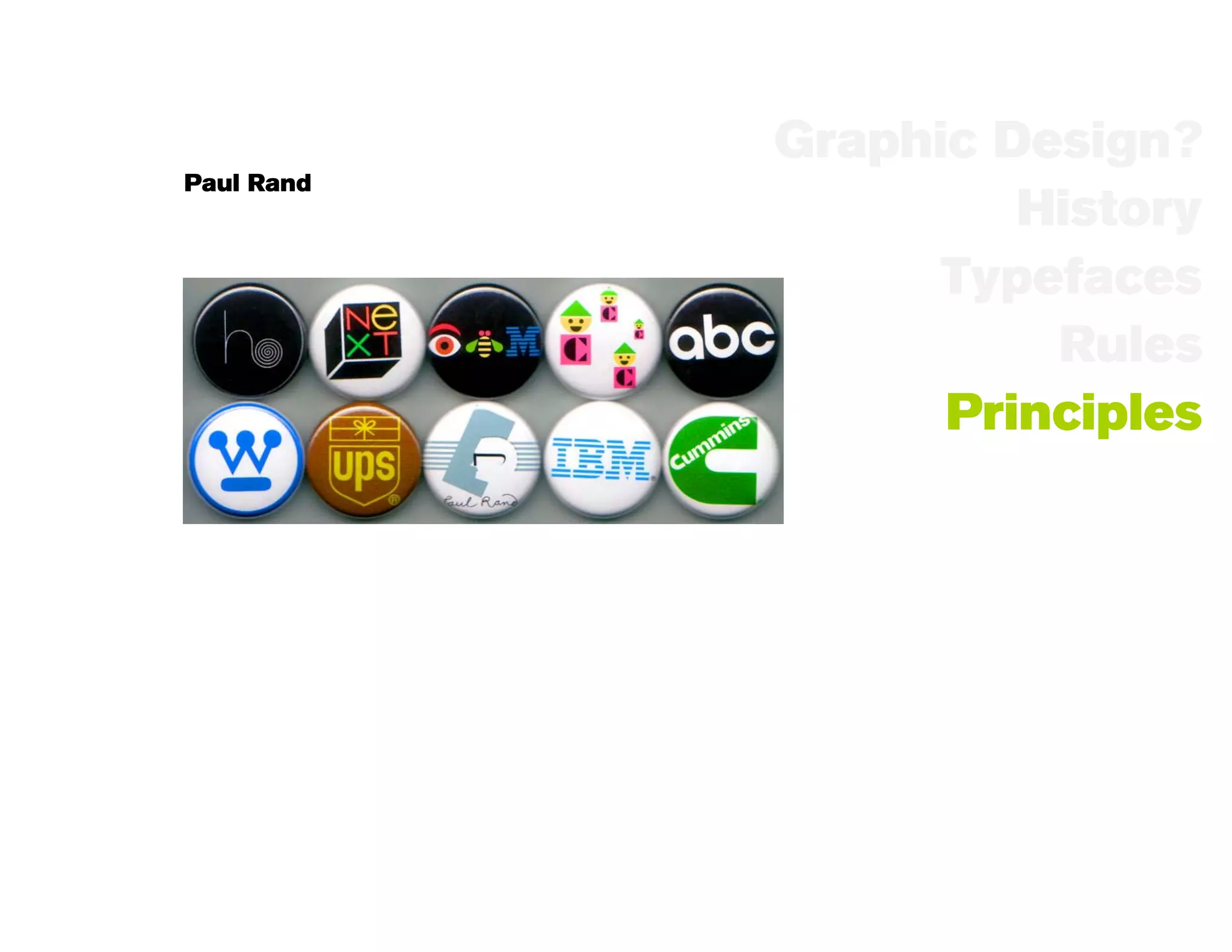 Graphic Design?
Paul Rand
                     History
                  Typefaces
                      Rules
                  Principles
 