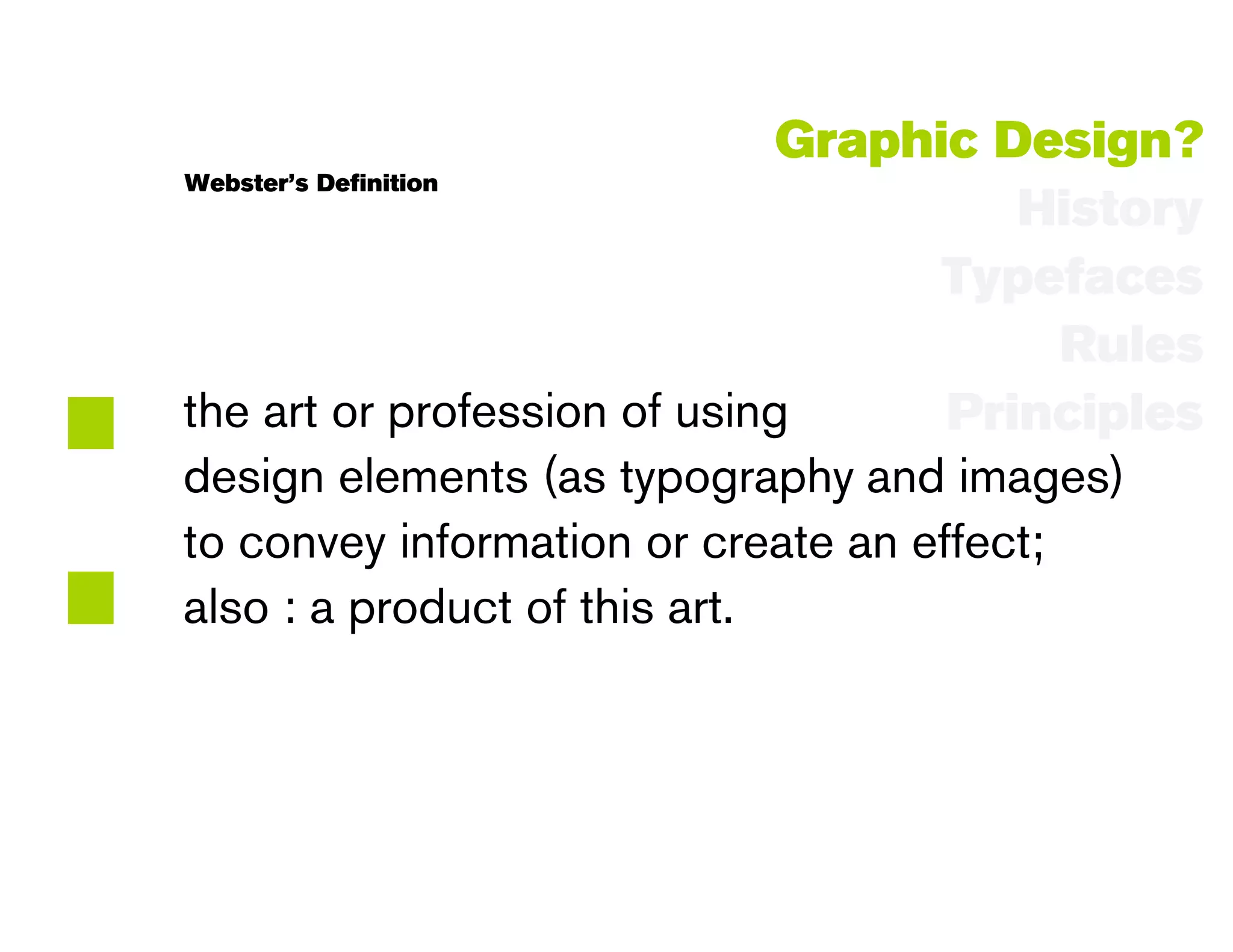 Graphic Design?
    Webster’s Definition
                                            History
                                        Typefaces




:
                                               Rules
    the art or profession of using       Principles
    design elements (as typography and images)
    to convey information or create an effect;
    also : a product of this art.
 