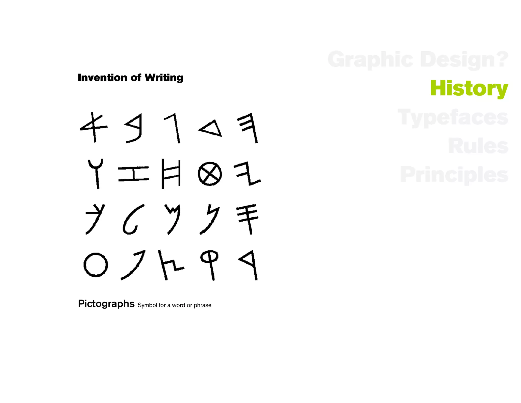 Graphic Design?
Invention of Writing
                                                   History
                                                Typefaces
                                                    Rules
                                                Principles




Pictographs Symbol for a word or phrase
 
