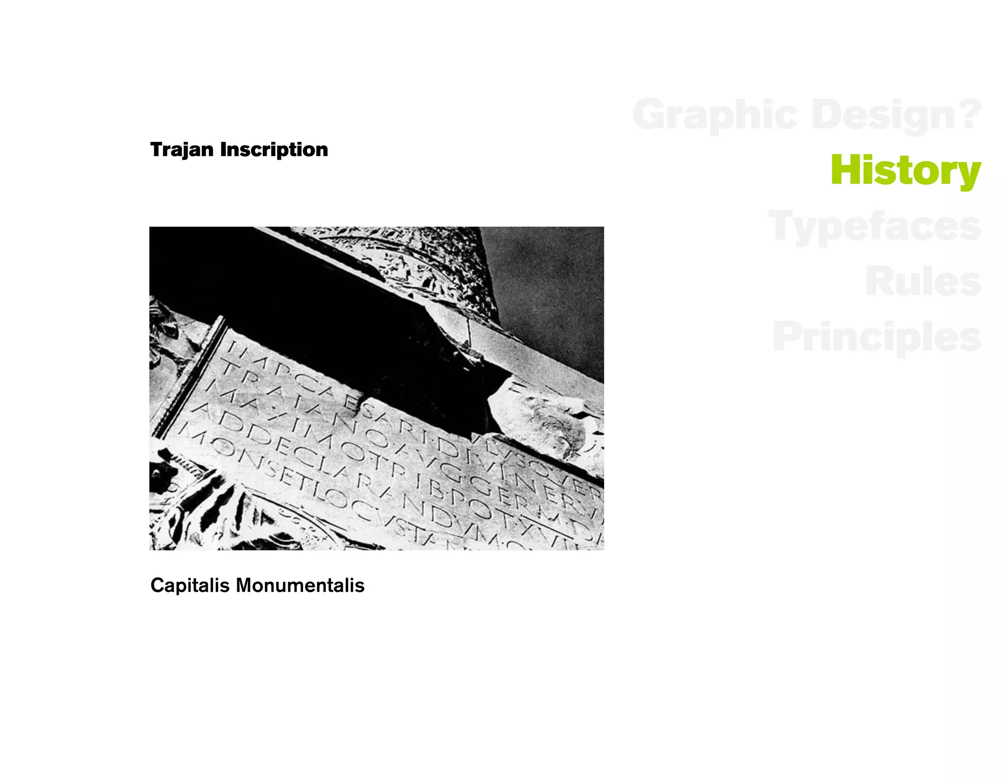 Graphic Design?
Trajan Inscription
                                  History
                               Typefaces
                                   Rules
                               Principles




Capitalis Monumentalis
 
