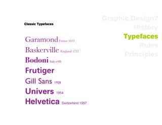 Graphic Design?
Classic Typefaces
                                      History
Garamond France 1615               Typefaces
                                       Rules
Baskerville England 1757
                                   Principles
Bodoni Italy 1788
Frutiger
Gill Sans 1928
Univers 1954
Helvetica Switzerland 1957
 