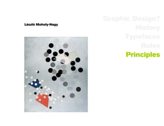 Graphic Design?
László Moholy-Nagy
                              History
                           Typefaces
                               Rules
                           Principles
 