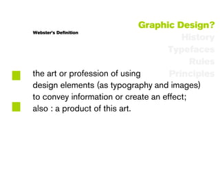 Graphic Design?
    Webster’s Definition
                                            History
                                        Typefaces




:
                                               Rules
    the art or profession of using       Principles
    design elements (as typography and images)
    to convey information or create an effect;
    also : a product of this art.
 