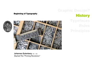 Graphic Design?
Beginning of Typography
                                             History
                                          Typefaces
                                              Rules
                                          Principles




Johannes Gutenberg 1398 – 1468
Started The "Printing Revolution”
 