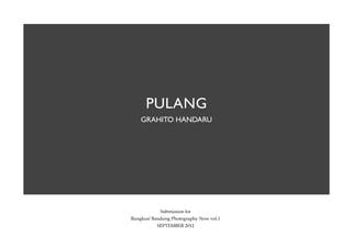 PULANG
    GRAHITO HANDARU




            Submission for
Bungkus! Bandung Photography Now vol.1
           SEPTEMBER 2012
 