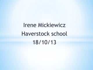 Irene Mickiewicz
Haverstock school
18/10/13
 