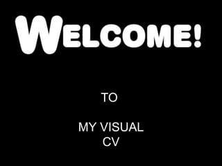 TO
MY VISUAL
CV