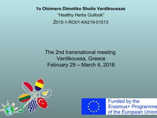 1o Oloimero Dimotiko Sholio Verdikoussas
“Healthy Herbs Outlook”
2015-1-RO01-KA219-01513
The 2nd transnational meeting
Verdikoussa, Greece
February 29 – March 4, 2016
 