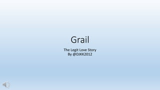 Grail
The Legit Love Story
By @DJKK2012
 