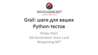Grail: шаги для ваших
Python-тестов
Игорь Хрол
QA Automation Team Lead
Wargaming.NET
 